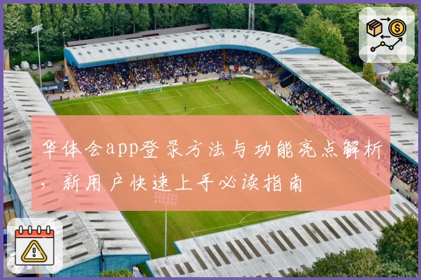 华体会app登录方法与功能亮点解析，新用户快速上手必读指南