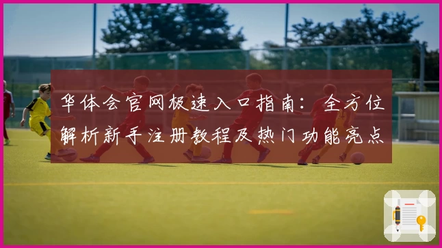 华体会官网极速入口指南：全方位解析新手注册教程及热门功能亮点