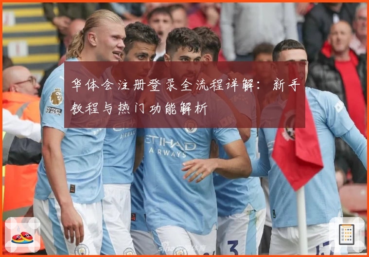 华体会注册登录全流程详解：新手教程与热门功能解析