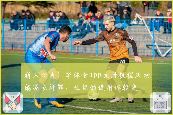 新人必看!华体会app注册教程及功能亮点详解,让你的使用体验更上一层楼