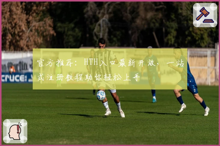 官方推荐：HTH入口最新开放，一站式注册教程助你轻松上手