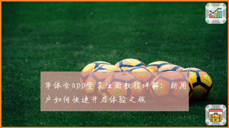 华体会app登录注册教程详解:新用户如何快速开启体验之旅