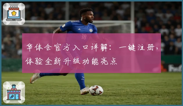 华体会官方入口详解：一键注册，体验全新升级功能亮点