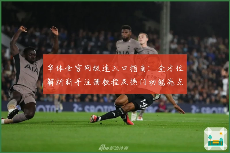 华体会官网极速入口指南：全方位解析新手注册教程及热门功能亮点