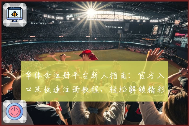 华体会注册平台新人指南:官方入口及快速注册教程,轻松解锁精彩体验
