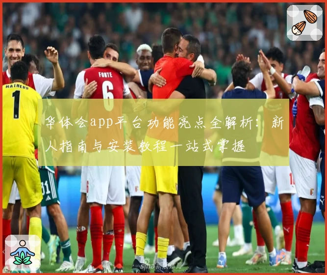 华体会app平台功能亮点全解析：新人指南与安装教程一站式掌握