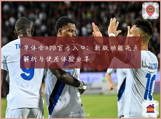 华体会app官方入口：新版功能亮点解析与使用体验分享