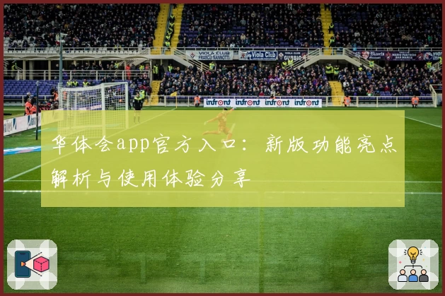 华体会app官方入口：新版功能亮点解析与使用体验分享