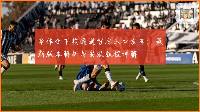 华体会下载通道官方入口发布：最新版本解析与安装教程详解