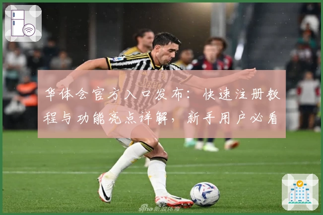 华体会官方入口发布：快速注册教程与功能亮点详解，新手用户必看