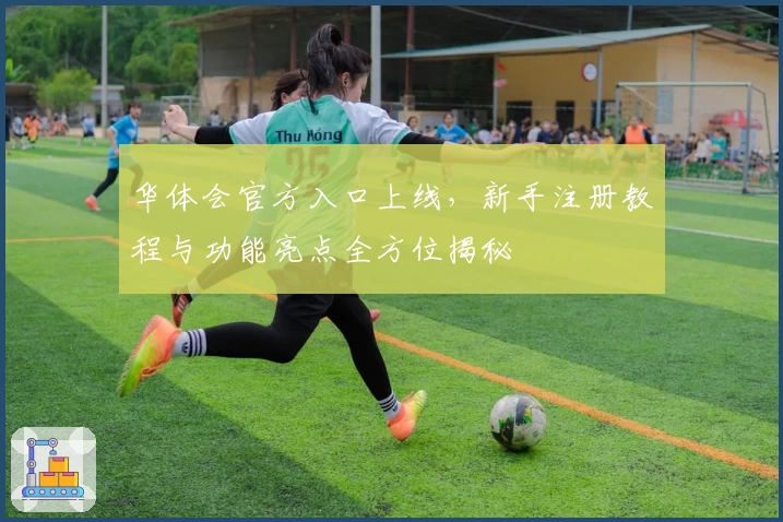 华体会官方入口上线，新手注册教程与功能亮点全方位揭秘