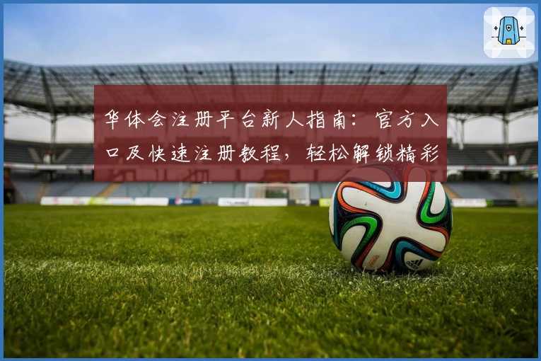 华体会注册平台新人指南:官方入口及快速注册教程,轻松解锁精彩体验