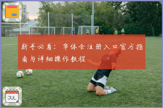 新手必看：华体会注册入口官方指南与详细操作教程