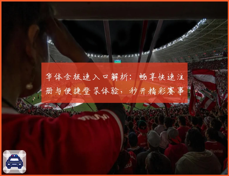 华体会极速入口解析：畅享快速注册与便捷登录体验，秒开精彩赛事精彩