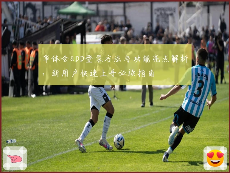 华体会app登录方法与功能亮点解析，新用户快速上手必读指南