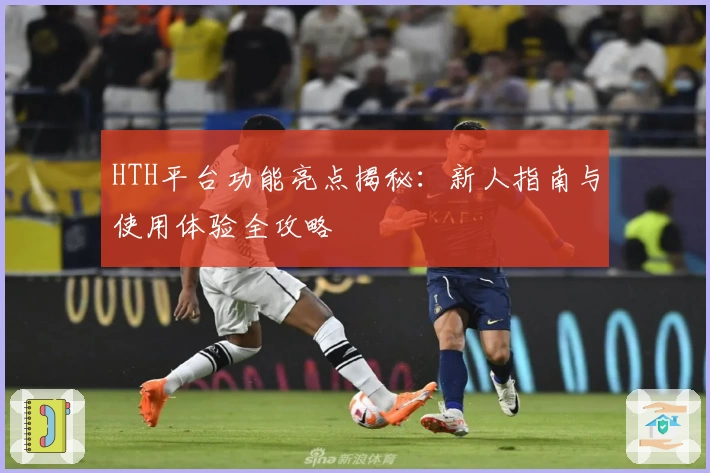 HTH平台功能亮点揭秘：新人指南与使用体验全攻略