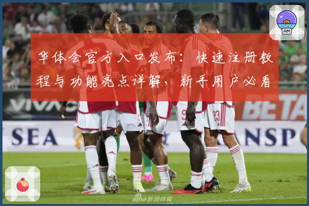 华体会官方入口发布：快速注册教程与功能亮点详解，新手用户必看