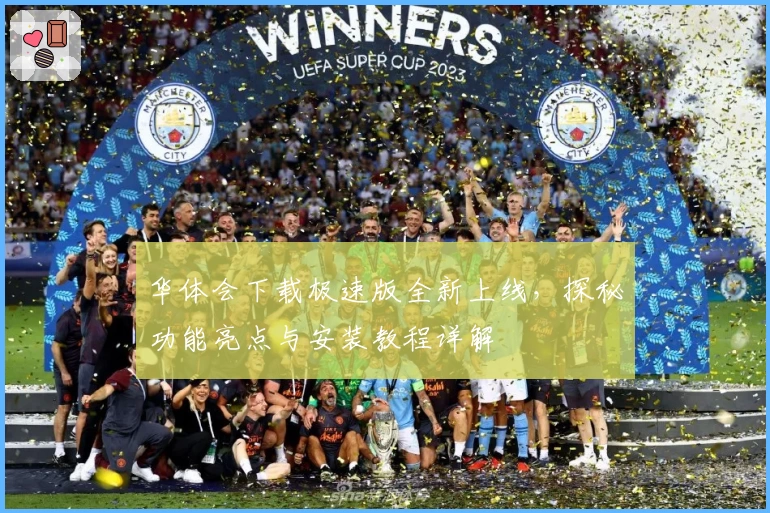 华体会下载极速版全新上线，探秘功能亮点与安装教程详解