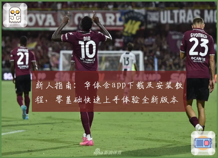 新人指南：华体会app下载及安装教程，零基础快速上手体验全新版本功能亮点