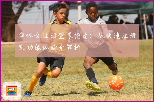 华体会注册登录指南：从快速注册到功能体验全解析