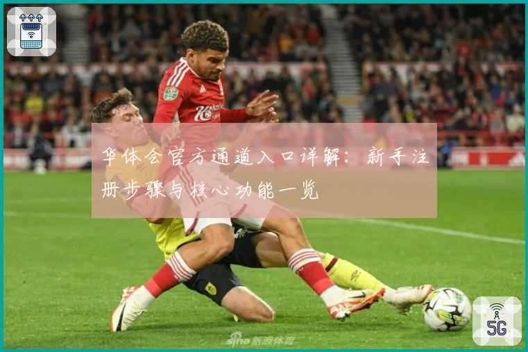 华体会官方通道入口详解：新手注册步骤与核心功能一览