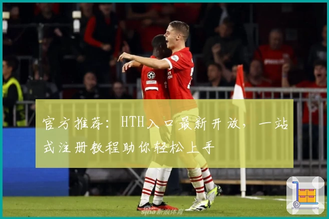 官方推荐：HTH入口最新开放，一站式注册教程助你轻松上手