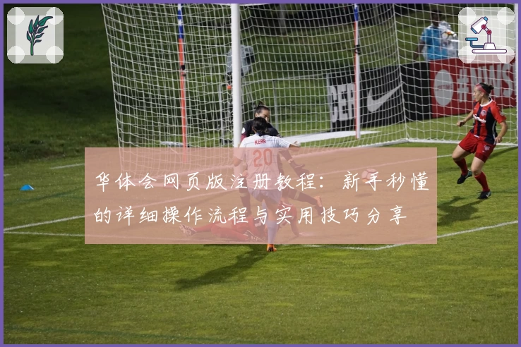 华体会网页版注册教程：新手秒懂的详细操作流程与实用技巧分享