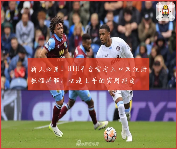 新人必看！HTH平台官方入口及注册教程详解，快速上手的实用指南