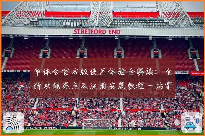 华体会官方版使用体验全解读:全新功能亮点及注册安装教程一站掌握