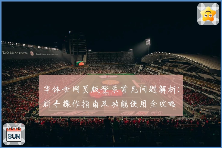 华体会网页版登录常见问题解析：新手操作指南及功能使用全攻略