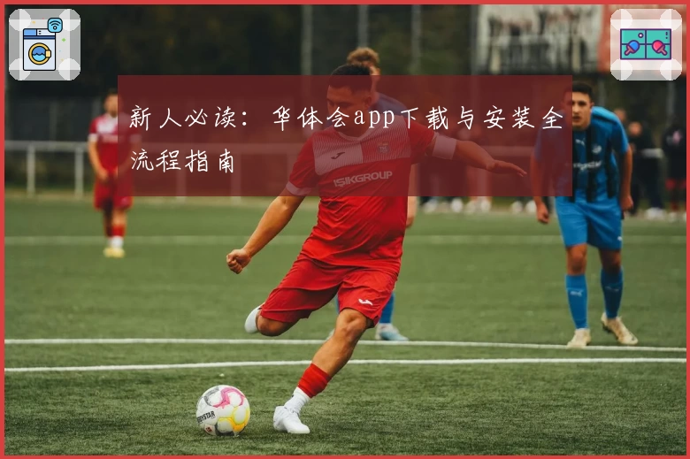 新人必读：华体会app下载与安装全流程指南