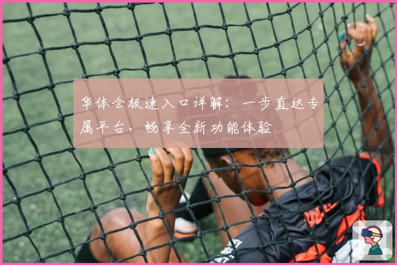 华体会极速入口详解：一步直达专属平台，畅享全新功能体验