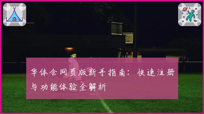 华体会网页版新手指南：快速注册与功能体验全解析