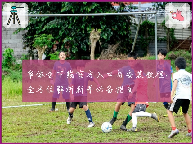 华体会下载官方入口与安装教程，全方位解析新手必备指南