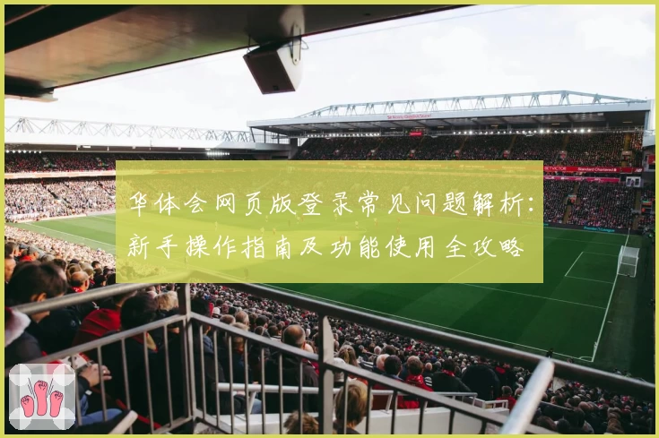 华体会网页版登录常见问题解析：新手操作指南及功能使用全攻略