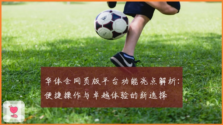 华体会网页版平台功能亮点解析：便捷操作与卓越体验的新选择