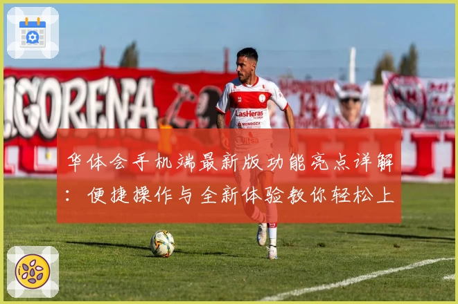 华体会手机端最新版功能亮点详解:便捷操作与全新体验教你轻松上手